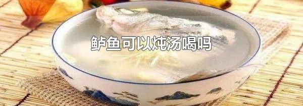 鲈鱼可以炖汤喝吗