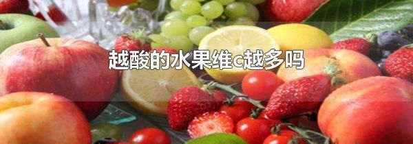 越酸的水果维c越多吗