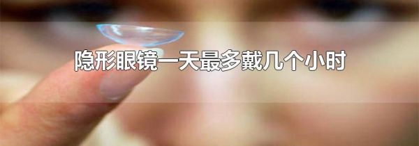 隐形眼镜一天最多戴几个小时