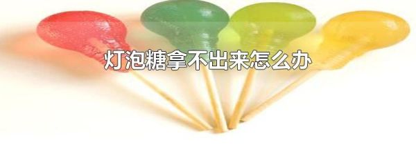 灯泡糖拿不出来怎么办