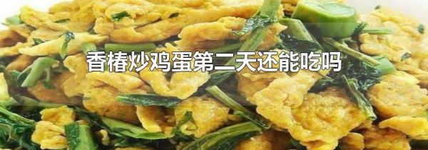 香椿炒鸡蛋第二天还能吃吗