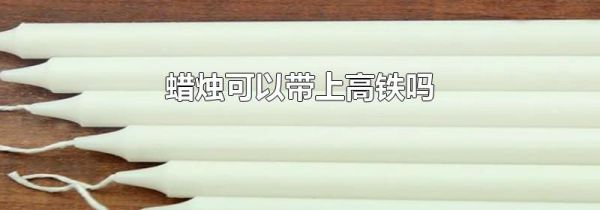 蜡烛可以带上高铁吗