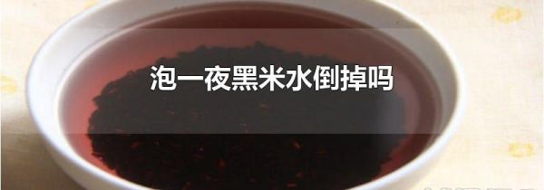 泡一夜黑米水倒掉吗