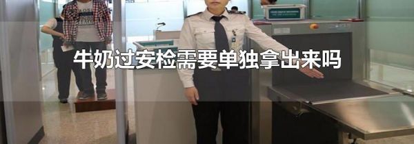 牛奶过安检需要单独拿出来吗