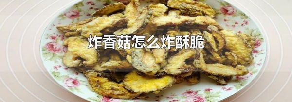 炸香菇怎么炸酥脆