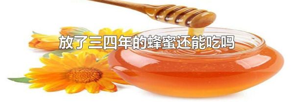 放了三四年的蜂蜜还能吃吗