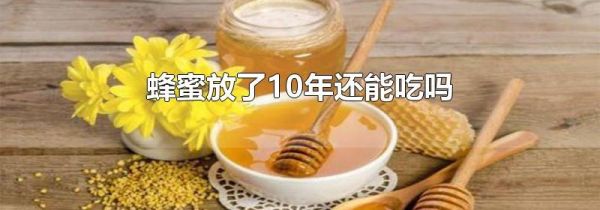 蜂蜜放了10年还能吃吗