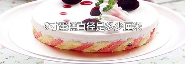 6寸蛋糕直径是多少厘米