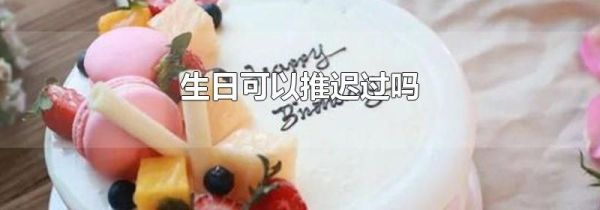 生日可以推迟过吗