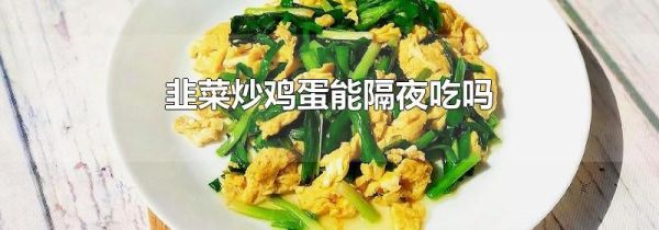 韭菜炒鸡蛋能隔夜吃吗
