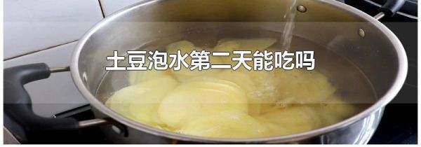 土豆泡水第二天能吃吗