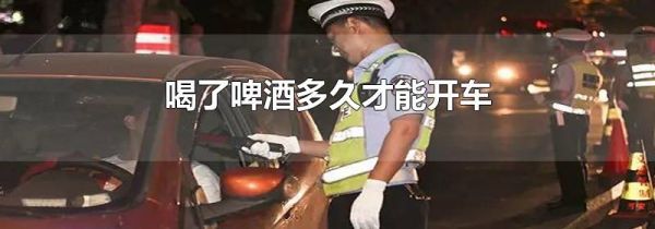 喝了啤酒多久才能开车