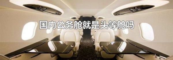国内公务舱就是头等舱吗