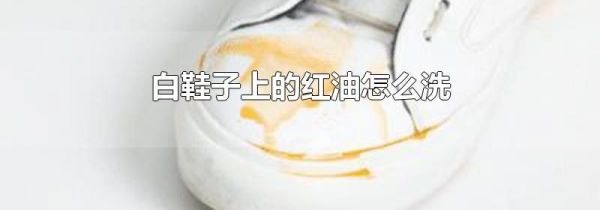 白鞋子上的红油怎么洗