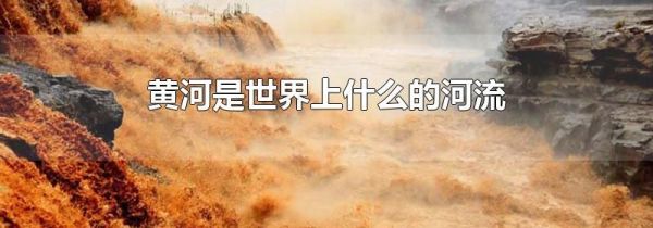 黄河是世界上什么的河流