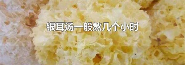 银耳汤一般熬几个小时