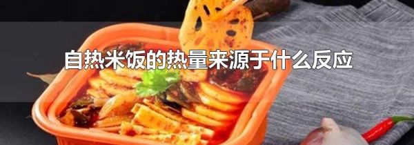 自热米饭的热量来源于什么反应