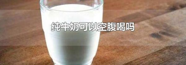 纯牛奶可以空腹喝吗