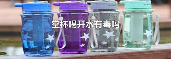 空杯喝开水有毒吗