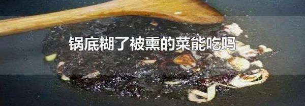 锅底糊了被熏的菜能吃吗