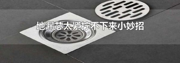 地漏芯太紧拧不下来小妙招