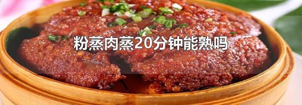 粉蒸肉蒸20分钟能熟吗