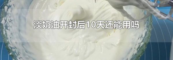 淡奶油开封后10天还能用吗
