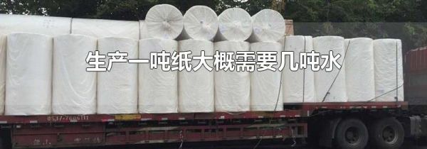 生产一吨纸大概需要几吨水