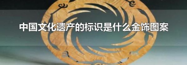 中国文化遗产的标识是什么金饰图案