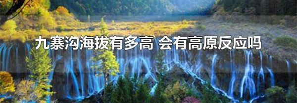 九寨沟海拔有多高 会有高原反应吗