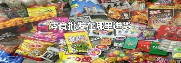 零食批发在哪里进货
