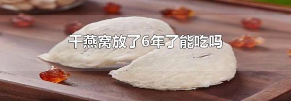 干燕窝放了6年了能吃吗