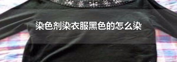 染色剂染衣服黑色的怎么染