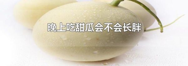 晚上吃甜瓜会不会长胖