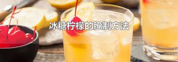 冰糖柠檬的腌制方法