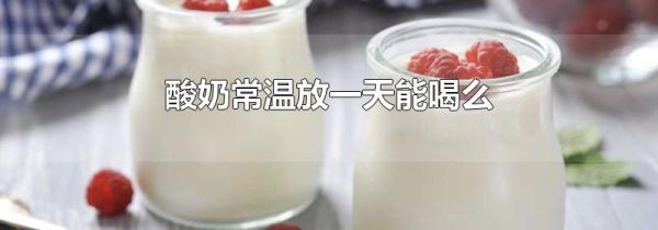 酸奶常温放一天能喝么