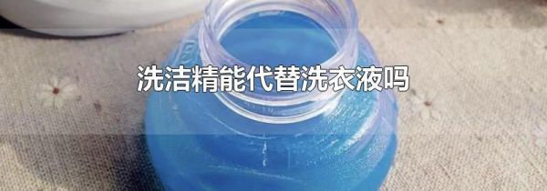 洗洁精能代替洗衣液吗