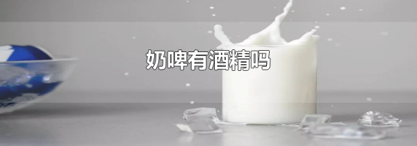 奶啤有酒精吗