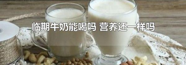 临期牛奶能喝吗 营养还一样吗