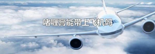 啫喱膏能带上飞机吗