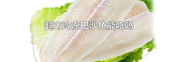 超市冷冻巴沙鱼能吃吗