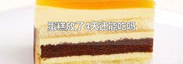 蛋糕放了4天还能吃吗