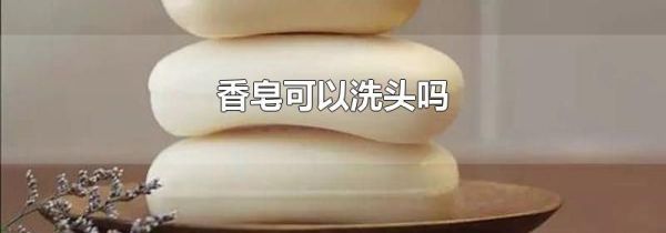香皂可以洗头吗