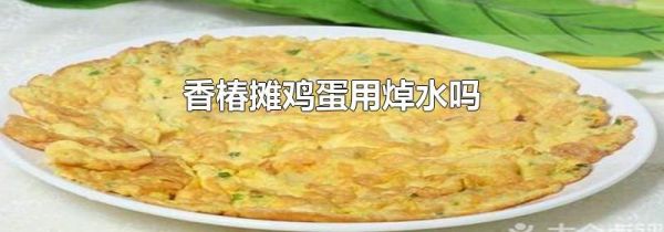 香椿摊鸡蛋用焯水吗