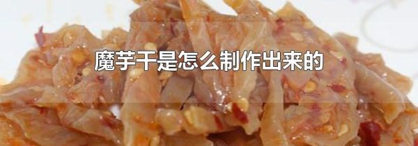 魔芋干是怎么制作出来的