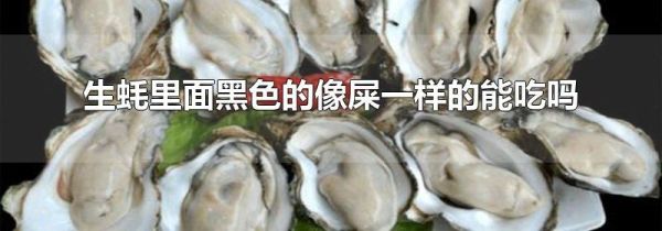 生蚝里面黑色的像屎一样的能吃吗