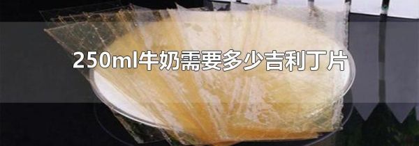 250ml牛奶需要多少吉利丁片