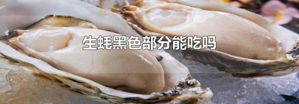 生蚝黑色部分能吃吗