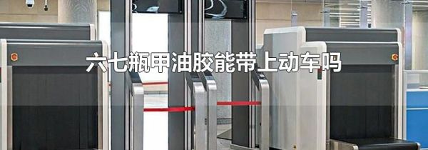六七瓶甲油胶能带上动车吗