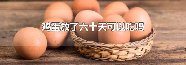 鸡蛋放了六十天可以吃吗